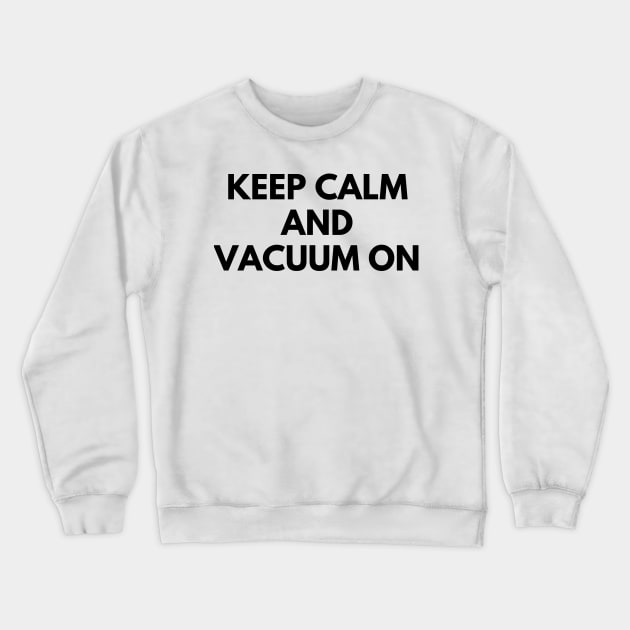 KEEP CALM AND VACUUM ON Crewneck Sweatshirt by everywordapparel